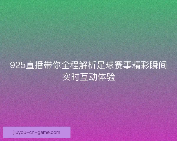925直播带你全程解析足球赛事精彩瞬间实时互动体验