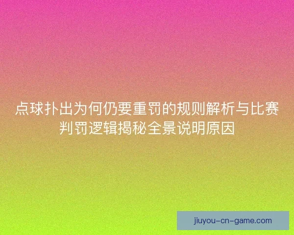 点球扑出为何仍要重罚的规则解析与比赛判罚逻辑揭秘全景说明原因